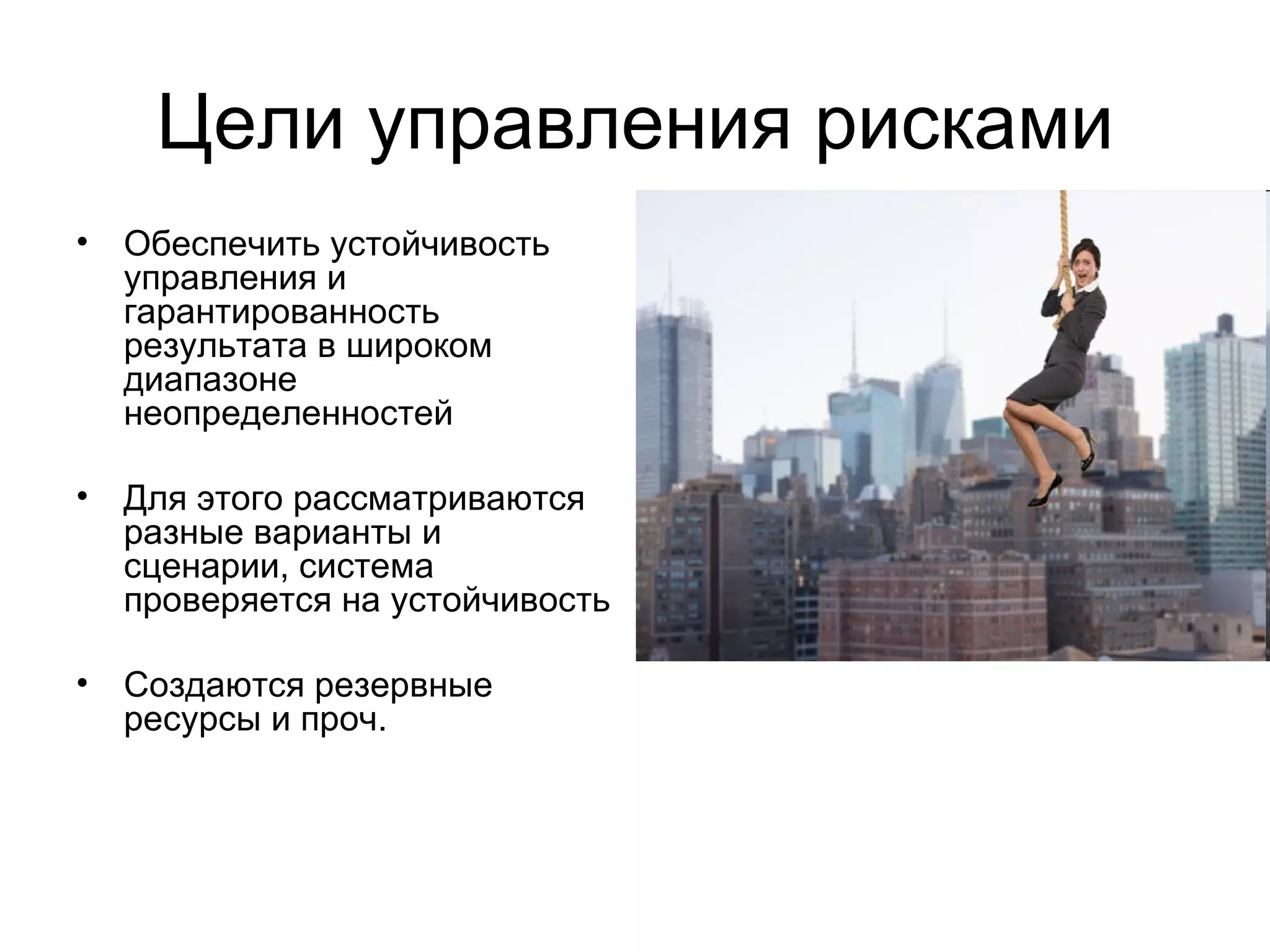 Цели управления рисками Обеспечить устойчивость управления и гарантированность результата в широком диапазоне неопределенностей Для этого рассматриваются разные варианты и сценарии, система проверяется на устойчивость Создаются резервные ресурсы и проч. 