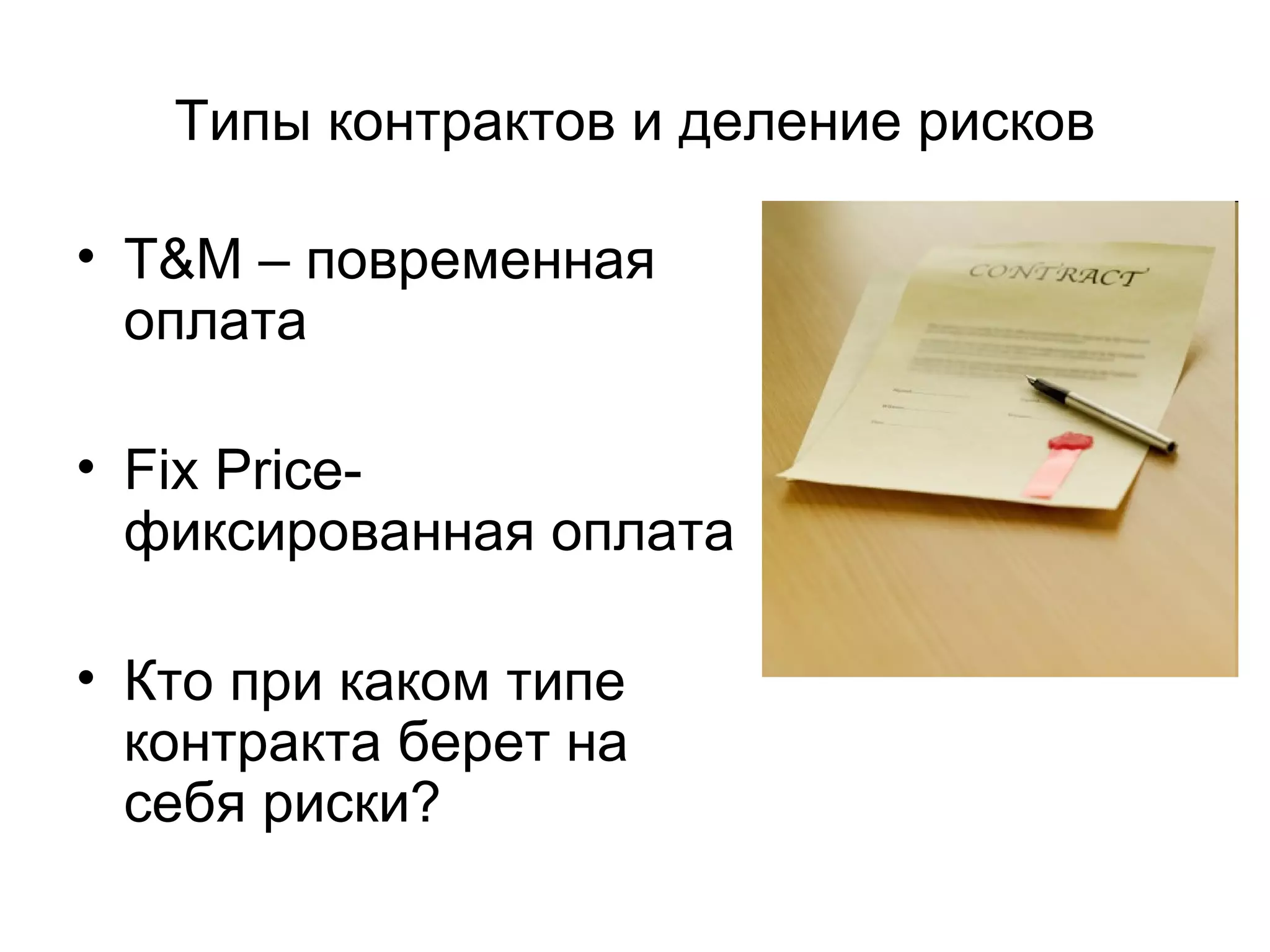 Типы контрактов и деление рисков T&M  – повременная оплата Fix Price-  фиксированная оплата Кто при каком типе контракта берет на себя риски? 
