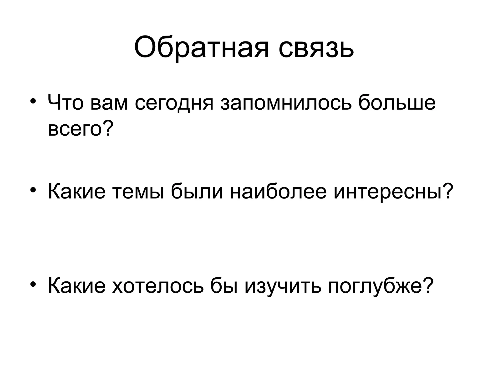 Обратная связь Что вам сегодня запомнилось больше всего? Какие темы были наиболее интересны? Какие хотелось бы изучить поглубже? 