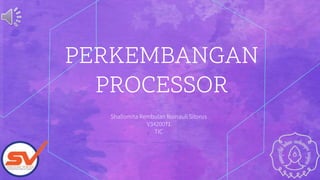 PERKEMBANGAN
PROCESSOR
Shallomita Rembulan Romauli Sitorus
V3420071
TIC
 