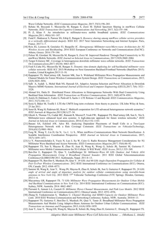 Int J Elec & Comp Eng ISSN: 2088-8708 
Adaptive Multi-state Millimeter Wave Cell Selection Scheme …. (Mothana L. Attiah)
2977
Wave Cellular Networks. IEEE Communications Magazine, 2017; 55(3):196–203.
[7] Rebato M, Boccardi F, Mezzavilla M, Rangan S, Zorzi M. Hybrid Spectrum Sharing in mmWave Cellular
Netwroks. IEEE Transactions On Cognitive Communications And Networking, 2017; 3(2):155–168.
[8] Pi Z, Khan F. An introduction to millimeter-wave mobile broadband systems. IEEE Communications
Magazine,2011; 49(6):101–107.
[9] Fund F, Shahsavar S, Panwar SS, Erkip E, Rangan S. Resource sharing among mmWave cellular service providers
in a vertically differentiated duopoly. IEEE ICC 2017 Next Generation Networking and Internet Symposi. Paris,
France. 2017:1–7.
[10] Rois JG, Lorenzo B, Gonźalez FJ, Burguillo JC. Hetrogeneous Millimeter-wave/Micro-wave Architecture for 5G
Wireless Access and Backhauling. 2016 IEEE European Conference on Networks and Communications (EuCNC).
Athens, Greece. 2016:179–184.
[11] Polese M, Giordani M, Mezzavilla M, Rangan S, Zorzi M. Improved Handover Through Dual Connectivity in 5G
mmWave Mobile Networks. IEEE Journal on Selected Areas in Communications, 2017;35(9):2069–2084.
[12] Turgut E,Gursoy MC. Coverage in heterogeneous downlink millimeter wave cellular networks. IEEE Transactions
On Communications,2017; 65(10): 4463–4477.
[13] Ford F,Cuba FG, Mezzavilla M, Rangan S. Dynamic time-domain duplexing for self-backhauled millimeter wave
cellular networks. IEEE ICC 2015-Workshop on Next Generation Backhaul/Fronthaul Networks (BackNets 2015).
London, United Kingdom.2015:13–18.
[14] Rappaport TS, MacCartney GR, Samimi MK, Sun S. Wideband Millimeter-Wave Propagation Measurements and
Channel Models for Future Wireless Communication System Design. IEEE Transactions on Communications, 2015;
63(9):3029–3056.
[15] Salh A, Audah L, Mohd Shah NS, Hamzah SA. Adaptive Antenna Selection and Power Allocation in Downlink
Massive MIMO Systems. International Journal of Electrical and Computer Engineering (IJECE),2017; 7(6): 3521–
3528.
[16] Ahmad SA, Datla D. Distributed Power Allocations in Heterogeneous Networks With Dual Connectivity Using
Backhaul State Information. IEEE Transactions on Wireless Communications, 2015; 14(8):4574–4581.
[17] Astely D, Dahlman E, Fodor G, Parkvall S, Sachs J. LTE Release 12 and Beyond. IEEE Communications Magazine,
2013; 51(7):104–111.
[18] Sesia S, Baker M, Toufik I. LTE-the UMTS long term evolution: from theory to practice. UK:John Wiley & Sons,
25 Jan 2011.
[19] Soret B, Wang H, Pedersen KI, Rosa C. Multicell cooperation for LTE-advanced heterogeneous network scenarios,"
IEEE Journals & Magazine,2013;20(1):27–34.
[20] Ghosh A, Thomas TA, Cudak MC, Ratasuk R, Moorut P, Vook FW, Rappaport TS, MacCartney GR, Sun S, Nie S.
Millimeter-wave enhanced local area systems: A high-data-rate approach for future wireless networks," IEEE
Journal on Selected Areas in Communications, 2014;32 (6);1152–1163.
[21] Banani SA, Eckford AW, Adve RS. Analyzing Dependent Placements of Small Cells in a Two-Layer
Heterogeneous Network with a Rate Coverage Constraint. IEEE Transactions on VehicularTechnology,
2016;65(12):9801–9816.
[22] Feng W, Wang Y, Lin D, Ge N, Lu J, Li S., When mmWave Communications Meet Network Densification: A
Scalable Interference Coordination Perspective. IEEE Journal on Selected Areas in Communications, 2017;
35(7):1459–1471.
[23] Li Y, Pateromichelakis E, Vucic N, Luo J, Xu W, Caire G. Radio Resource Management Considerations for 5G
Millimeter Wave Backhaul and Access Networks. IEEE Communications Magazine,2017; 55(6):86–92.
[24] Rappaport TS, Sun S, Mayzus R, Zhao H, Azar H, Wang K, Wong G, Schulz JK, Samimi M, Gutierrez F.
Millimeter wave Mobile Communications for 5G Cellular: It Will Work!. IEEE Access, 2013;1:335–349.
[25] Ben-Dor E, Rappaport TS, Qiao Y, Lauffenburger SJ. Millimeter-Wave 60 GHz Outdoor And Vehicle AOA
Propagation Measurements Using A Broadband Channel Sounder. 2011 IEEE Global Telecommunications
Conference-GLOBECOM 2011. Kathmandu, Nepal. 2011:8–13.
[26] Rappaport TS, Ben-Dor E, Murdock JN, Qiao Y. 38 GHz And 60 GHz Angle-Dependent Propagation for Cellular &
Peer-To-Peer Wireless Communications. 2012 IEEE International Conference on Communications (ICC). Ottawa,
ON, Canada. 2012: 4568–4573.
[27] Samimi M, Wang K, Azar Y, Wong JN, Mayzus R, Zhao H, Schulz JK, Sun S, Gutierrez F, Rappaport TS. 28 GHz
angle of arrival and angle of departure analysis for outdoor cellular communications using steerable-beam
antennas in New York City. 2013 IEEE 77th
Vehicular Technology Conference (VTC Spring). Dresden, Germany.
2013:1–6.
[28] Maccartney GR, Rappaport TS. 73 GHz Millimeter Wave Propagation Measurements for Outdoor Urban Mobile
And Backhaul Communications in New York City. 2014 IEEE International Conference on Communications (ICC).
Sydney, NSW, Australia. 2014: 4862–4867.
[29] Piersanti S, Annoni LA, Cassioli D. Millimeter Waves Channel Measurements And Path Loss Models. 2012 IEEE
International Conference on Communications (ICC). Ottawa,Canada. 2012: 4552–4556.
[30] Zhang H, Venkateswaran S, Madhow U. Channel Modeling And MIMO Capacity for Outdoor Millimeter Wave
Links. 2010 IEEE Wireless Communication and Networking Conference. Sydney, NSW, Australia. 2010:8–13.
[31] Rappaport TS, Gutierrez F, Ben-Dor E, Murdock JN, Qiao Y, Tamir JI. Broadband Millimeter-Wave Propagation
Measurements And Models Using Adaptive-Beam Antennas for Outdoor Urban Cellular Communications. IEEE
Transactions on Antennas and Propagation, 2013; 61(4):1850–1859.
[32] Azar Y, Azar Y, Wong GN, Wang K, Mayzus R, Schulz JK, Hang Zhao H, Gutierrez F, Hwang D, Rappaport TS.
 