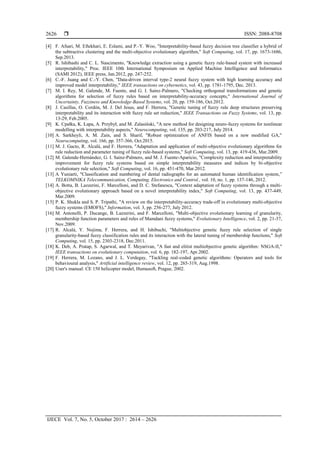  ISSN: 2088-8708
IJECE Vol. 7, No. 5, October 2017 : 2614 – 2626
2626
[4] F. Afsari, M. Eftekhari, E. Eslami, and P.-Y. Woo, "Interpretability-based fuzzy decision tree classifier a hybrid of
the subtractive clustering and the multi-objective evolutionary algorithm," Soft Computing, vol. 17, pp. 1673-1686,
Sep.2013.
[5] R. Ishibashi and C. L. Nascimento, "Knowledge extraction using a genetic fuzzy rule-based system with increased
interpretability," Proc. IEEE 10th International Symposium on Applied Machine Intelligence and Informatics
(SAMI 2012), IEEE press, Jan.2012, pp. 247-252.
[6] C.-F. Juang and C.-Y. Chen, "Data-driven interval type-2 neural fuzzy system with high learning accuracy and
improved model interpretability," IEEE transactions on cybernetics, vol. 43, pp. 1781-1795, Dec. 2013.
[7] M. I. Rey, M. Galende, M. Fuente, and G. I. Sainz-Palmero, "Checking orthogonal transformations and genetic
algorithms for selection of fuzzy rules based on interpretability-accuracy concepts," International Journal of
Uncertainty, Fuzziness and Knowledge-Based Systems, vol. 20, pp. 159-186, Oct.2012.
[8] J. Casillas, O. Cordón, M. J. Del Jesus, and F. Herrera, "Genetic tuning of fuzzy rule deep structures preserving
interpretability and its interaction with fuzzy rule set reduction," IEEE Transactions on Fuzzy Systems, vol. 13, pp.
13-29, Feb.2005.
[9] K. Cpałka, K. Łapa, A. Przybył, and M. Zalasiński, "A new method for designing neuro-fuzzy systems for nonlinear
modelling with interpretability aspects," Neurocomputing, vol. 135, pp. 203-217, July 2014.
[10] A. Sarkheyli, A. M. Zain, and S. Sharif, "Robust optimization of ANFIS based on a new modified GA,"
Neurocomputing, vol. 166, pp. 357-366, Oct.2015.
[11] M. J. Gacto, R. Alcalá, and F. Herrera, "Adaptation and application of multi-objective evolutionary algorithms for
rule reduction and parameter tuning of fuzzy rule-based systems," Soft Computing, vol. 13, pp. 419-436, Mar.2009.
[12] M. Galende-Hernández, G. I. Sainz-Palmero, and M. J. Fuente-Aparicio, "Complexity reduction and interpretability
improvement for fuzzy rule systems based on simple interpretability measures and indices by bi-objective
evolutionary rule selection," Soft Computing, vol. 16, pp. 451-470, Mar.2012.
[13] A Yuniarti, "Classification and numbering of dental radiographs for an automated human identification system,”
TELKOMNIKA Telecommunication, Computing, Electronics and Control., vol. 10, no. 1, pp. 137-146, 2012.
[14] A. Botta, B. Lazzerini, F. Marcelloni, and D. C. Stefanescu, "Context adaptation of fuzzy systems through a multi-
objective evolutionary approach based on a novel interpretability index," Soft Computing, vol. 13, pp. 437-449,
Mar.2009.
[15] P. K. Shukla and S. P. Tripathi, "A review on the interpretability-accuracy trade-off in evolutionary multi-objective
fuzzy systems (EMOFS)," Information, vol. 3, pp. 256-277, July 2012.
[16] M. Antonelli, P. Ducange, B. Lazzerini, and F. Marcelloni, "Multi-objective evolutionary learning of granularity,
membership function parameters and rules of Mamdani fuzzy systems," Evolutionary Intelligence, vol. 2, pp. 21-37,
Nov.2009.
[17] R. Alcalá, Y. Nojima, F. Herrera, and H. Ishibuchi, "Multiobjective genetic fuzzy rule selection of single
granularity-based fuzzy classification rules and its interaction with the lateral tuning of membership functions," Soft
Computing, vol. 15, pp. 2303-2318, Dec.2011.
[18] K. Deb, A. Pratap, S. Agarwal, and T. Meyarivan, "A fast and elitist multiobjective genetic algorithm: NSGA-II,"
IEEE transactions on evolutionary computation, vol. 6, pp. 182-197, Apr.2002.
[19] F. Herrera, M. Lozano, and J. L. Verdegay, "Tackling real-coded genetic algorithms: Operators and tools for
behavioural analysis," Artificial intelligence review, vol. 12, pp. 265-319, Aug.1998.
[20] User's manual: CE 150 helicopter model, Humusoft, Prague, 2002.
 