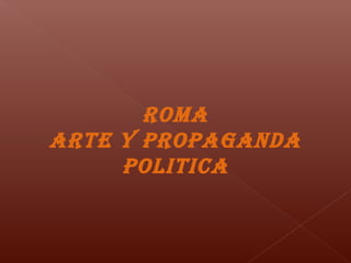 ROMA
ARTE Y PROPAGANDA
POLITICA
 