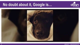 @ObanIntl | obaninternational.com27
No doubt about it, Google is…
 