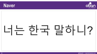 @ObanIntl | obaninternational.com40
Naver
 