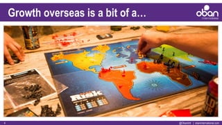 @ObanIntl | obaninternational.com4
Growth overseas is a bit of a…
 