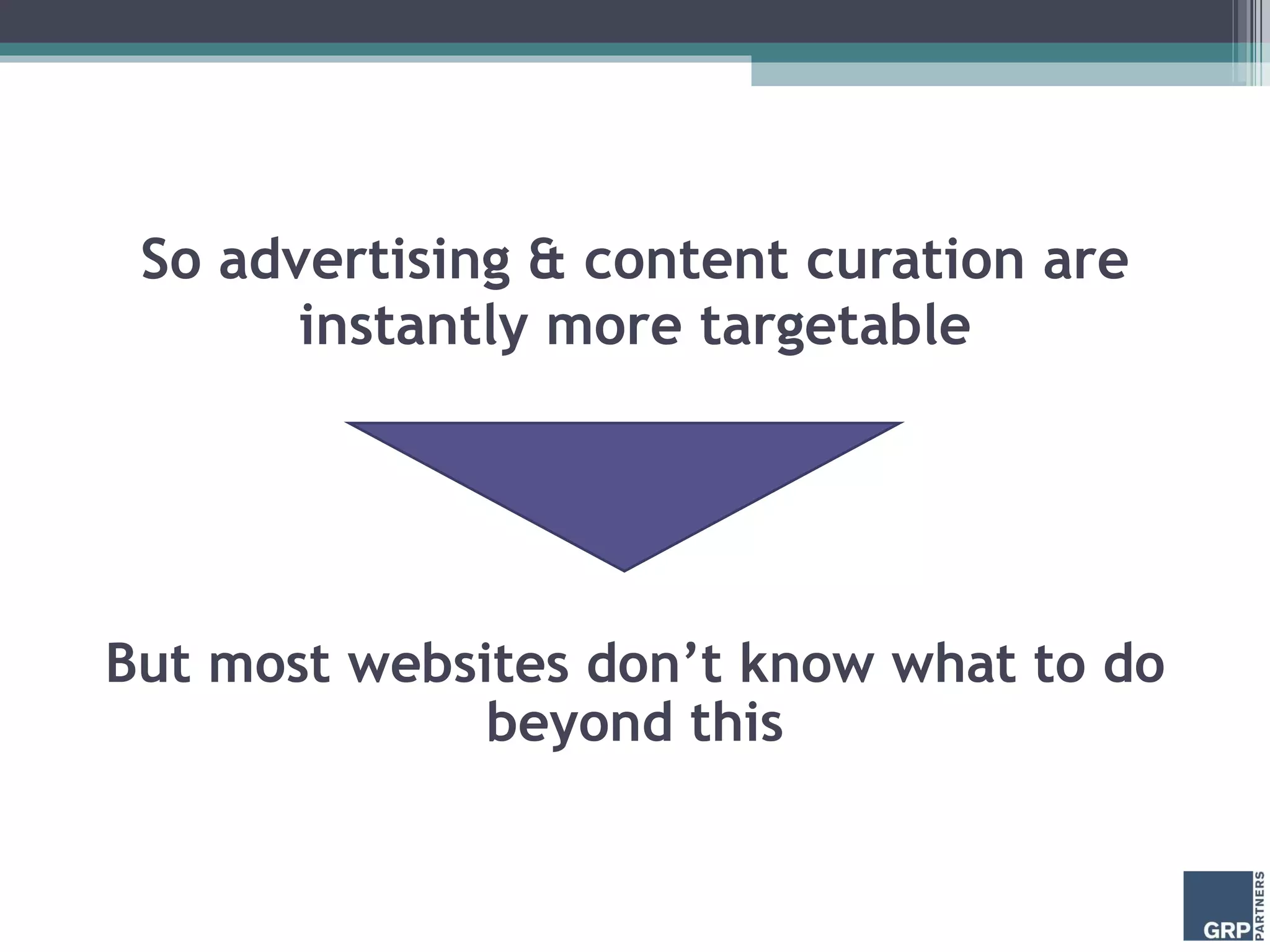 So advertising & content curation are instantly more targetable But most websites don’t know what to do beyond this 
