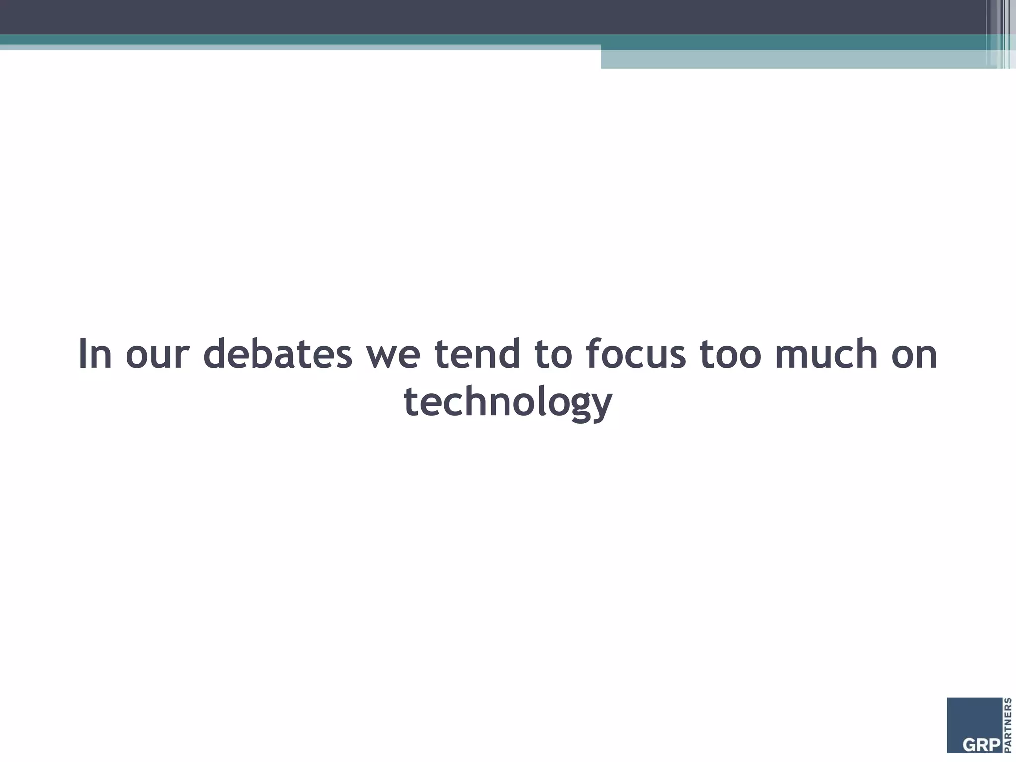 In our debates we tend to focus too much on technology 