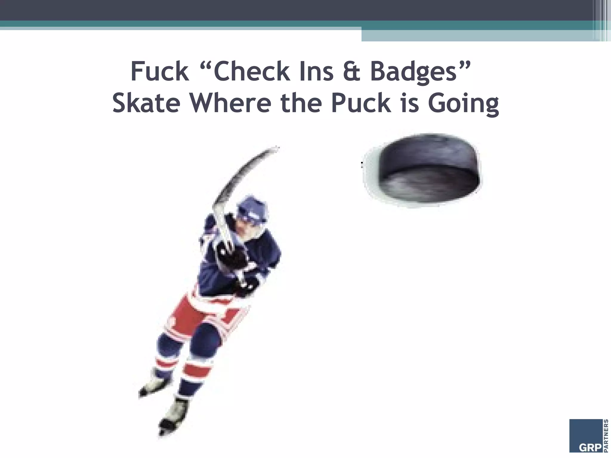 Fuck “Check Ins & Badges”  Skate Where the Puck is Going 