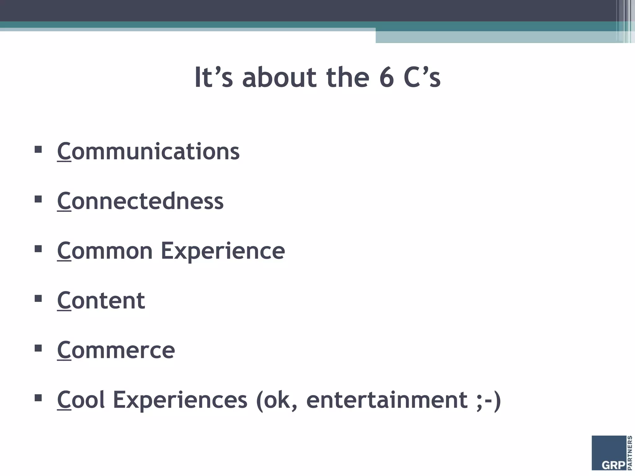 It’s about the 6 C’s C ommunications C onnectedness C ommon Experience C ontent C ommerce C ool Experiences (ok, entertainment ;-) 