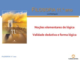 FILOSOFIA 11.º anoFILOSOFIA 11.º ano 
Luís Rodrigues 
Noções elementares de lógica 
Validade dedutiva e forma lógica  