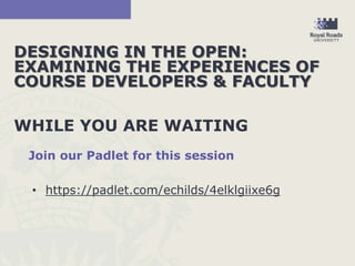 DESIGNING IN THE OPEN:
EXAMINING THE EXPERIENCES OF
COURSE DEVELOPERS & FACULTY
WHILE YOU ARE WAITING
Join our Padlet for this session
• https://padlet.com/echilds/4elklgiixe6g
 