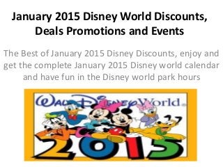 January 2015 Disney World Discounts,
Deals Promotions and Events
The Best of January 2015 Disney Discounts, enjoy and
get the complete January 2015 Disney world calendar
and have fun in the Disney world park hours
 