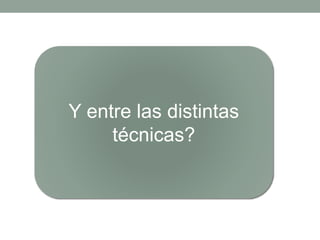 Y entre las distintas
técnicas?
 