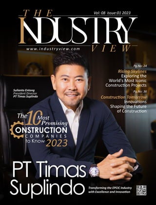 DU TR
T H E
V I E W
w w w. i n d u s t r y v i e w. c o m
Vol: 08 Issue:01 2023
PT Timas
SuplindoTransforming the EPCIC Industry
with Excellence and Innova on
1Most
Promising
ONSTRUCTION
The
to Know
2023
C O M P A N I E S
Sulianto Entong
President Director
PT Timas Suplindo
Pg.No: 24
Construc on Tomorrow
Innova ons
Shaping the Future
of Construc on
Pg.No: 36
Rising Skylines
Exploring the
World's Most Iconic
Construc on Projects
 