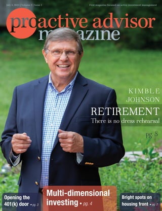 Bright spots on
housing front • pg. 7
Opening the
401(k) door • pg. 3
Multi-dimensional
investing• pg. 4
July 3, 2014 | Volume 3 | Issue 1 First magazine focused on active investment management
pg. 8
K I M B L E
JOHNSON
RETIREMENT
There is no dress rehearsal
 