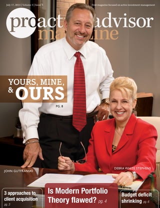YOURS, MINE,
OURS&
Budget deficit
shrinking pg. 6
3 approaches to
client acquisition
pg. 3
Is Modern Portfolio
Theory flawed? pg. 4
July 17, 2014 | Volume 3 | Issue 3 First magazine focused on active investment management
JOHN GUTFRANSKI
PG. 8
DEBRA WHITE STEPHENS
 