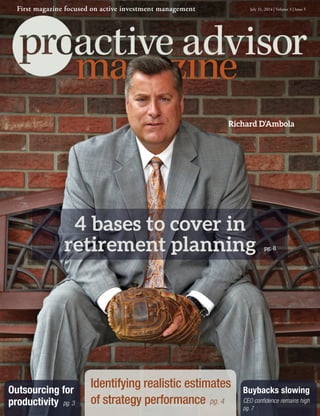 Buybacks slowing
CEO confidence remains high
pg. 7
Outsourcing for
productivity pg. 3
Identifying realistic estimates
of strategy performance pg. 4
4 bases to cover in
retirement planning
Richard D’Ambola
pg. 8
July 31, 2014 | Volume 3 | Issue 5First magazine focused on active investment management
 