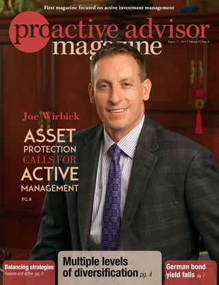 German bond
yield falls pg. 7
Balancing strategies
Passive and active pg. 3
Multiple levels
of diversificationpg. 4
Asset
protection
CALLS FOR
active
management
Joe Wirbick
August 21, 2014 | Volume 3 | Issue 8
First magazine focused on active investment management
pg.8
 