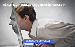 RÉALITÉ VIRTUELLE / AUGMENTÉE / MIXTE ?
LA RÉALITÉ VIRTUELLE
4
 