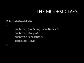 THE MODEM CLASS
Public interface Modem
{
public void Dial (string phoneNumber);
public void Hangup();
public void Send (char c);
public char Recv();
}
 