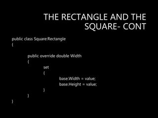 THE RECTANGLE AND THE
SQUARE- CONT
public class Square:Rectangle
{
public override double Width
{
set
{
base.Width = value;
base.Height = value;
}
}
}
 