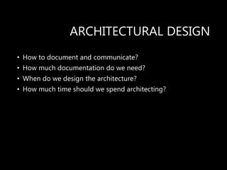 ARCHITECTURAL DESIGN
• How to document and communicate?
• How much documentation do we need?
• When do we design the architecture?
• How much time should we spend architecting?
 