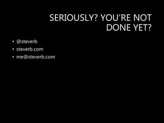 SERIOUSLY? YOU’RE NOT
DONE YET?
• @steverb
• steverb.com
• me@steverb.com
 