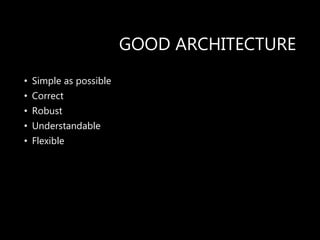 GOOD ARCHITECTURE
• Simple as possible
• Correct
• Robust
• Understandable
• Flexible
 