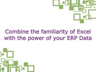Combine the familiarity of Excel
with the power of your ERP Data
 