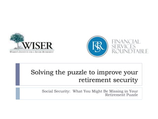 Solving the puzzle to improve your
retirement security
Social Security: What You Might Be Missing in Your
Retirement Puzzle
July 25, 2015
 