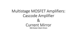 Multistage MOSFET Amplifiers:
Cascode Amplifier
&
Current Mirror
Md Zubair Alam Emon
 