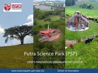 www.sciencepark.upm.edu.my Driver of Innovation
Putra Science Park (PSP)
UPM’S INNOVATION MANAGEMENT CENTER
 