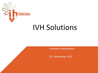 IVH Solutions Company Presentation 23 rd  September 2010 