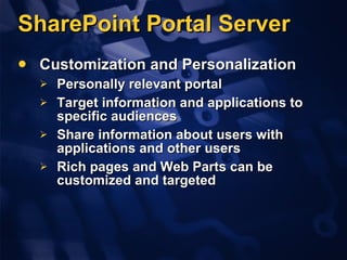 SharePoint Portal Server Customization and Personalization Personally relevant portal  Target information and applications to specific audiences Share information about users with applications and other users Rich pages and Web Parts can be customized and targeted  