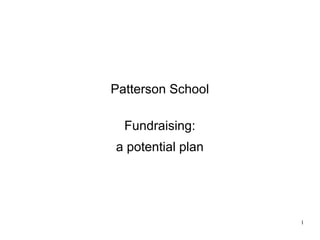 Patterson School
Fundraising:
a potential plan
1
 
