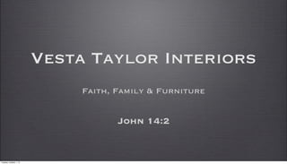 Vesta Taylor Interiors
Faith, Family & Furniture
John 14:2
Tuesday, October 1, 13
 