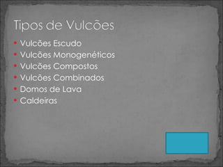 Vulcões Escudo Vulcões Monogenéticos Vulcões Compostos Vulcões Combinados Domos de Lava Caldeiras 
