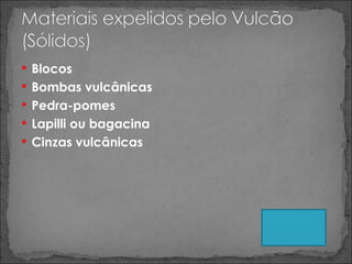 Blocos Bombas vulcânicas Pedra-pomes Lapilli ou bagacina Cinzas vulcânicas 