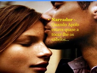 Narrador -  Quando Apolo estava quase a tocar-lhe os cabelos... 