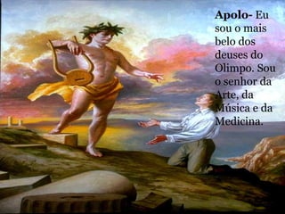 Apolo-  Eu sou o mais belo dos deuses do Olimpo. Sou o senhor da Arte, da Música e da Medicina. 