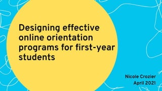 Designing effective
online orientation
programs for first-year
students
Nicole Crozier
April 2021
 