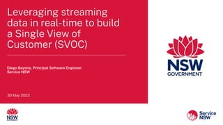 Leveraging streaming
data in real-time to build
a Single View of
Customer (SVOC)
Diego Bayona, Principal Software Engineer
Service NSW
30 May 2023
 