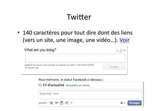 Twi.er	
  
•  140	
  caractères	
  pour	
  tout	
  dire	
  dont	
  des	
  liens	
  
   (vers	
  un	
  site,	
  une	
  image,	
  une	
  vidéo…).	
  Voir	
  




             Pour	
  mémoire,	
  le	
  statut	
  Facebook	
  ci-­‐dessous	
  :	
  




                                                                                     17	
  
 