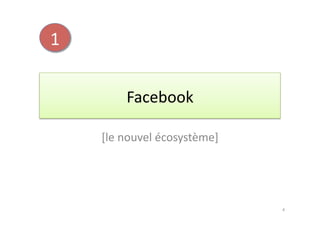 1	
  


              Facebook	
  

        [le	
  nouvel	
  écosystème]	
  




                                           4	
  
 
