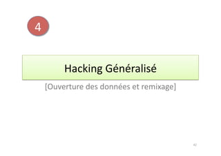4	
  


               Hacking	
  Généralisé	
  
        [Ouverture	
  des	
  données	
  et	
  remixage]	
  




                                                              42	
  
 