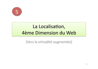 5	
  

           La	
  Localisa7on,	
  	
  
        4ème	
  Dimension	
  du	
  Web	
  	
  
          [Vers	
  la	
  virtualité	
  augmentée]	
  




                                                        53	
  
 