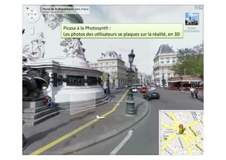 Picasa	
  à	
  la	
  Photosynth	
  :	
  
Les	
  photos	
  des	
  u7lisateurs	
  se	
  plaques	
  sur	
  la	
  réalité,	
  en	
  3D	
  	
  
 