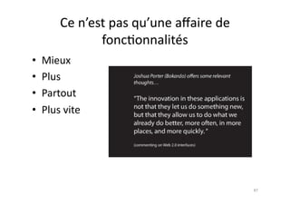Ce	
  n’est	
  pas	
  qu’une	
  aﬀaire	
  de	
  
                    fonc7onnalités	
  
•  Mieux	
  
•  Plus	
  
•  Partout	
  
•  Plus	
  vite	
  




                                                             87	
  
 