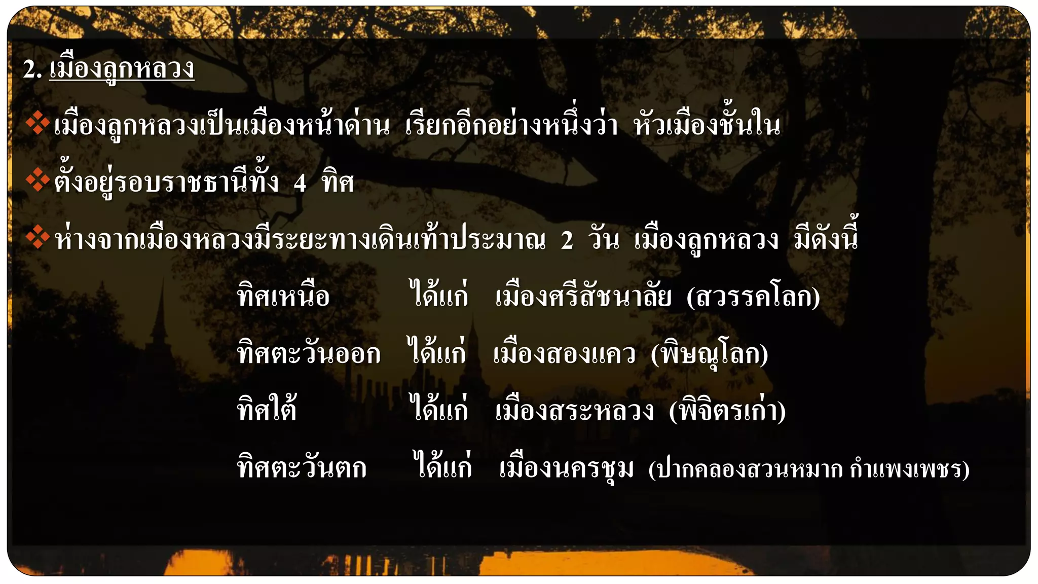 2. เมืองลูกหลวง
เมืองลูกหลวงเป็นเมืองหน้าด่าน เรียกอีกอย่างหนึ่งว่า หัวเมืองชั้นใน
ตั้งอยู่รอบราชธานีทั้ง 4 ทิศ
ห่างจากเมืองหลวงมีระยะทางเดินเท้าประมาณ 2 วัน เมืองลูกหลวง มีดังนี้
ทิศเหนือ ได้แก่ เมืองศรีสัชนาลัย (สวรรคโลก)
ทิศตะวันออก ได้แก่ เมืองสองแคว (พิษณุโลก)
ทิศใต้ ได้แก่ เมืองสระหลวง (พิจิตรเก่า)
ทิศตะวันตก ได้แก่ เมืองนครชุม (ปากคลองสวนหมาก กาแพงเพชร)
 